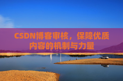 CSDN博客审核，保障优质内容的机制与力量